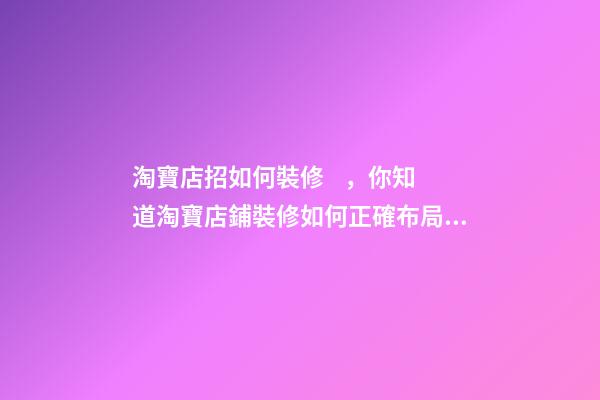 淘寶店招如何裝修，你知道淘寶店鋪裝修如何正確布局嗎